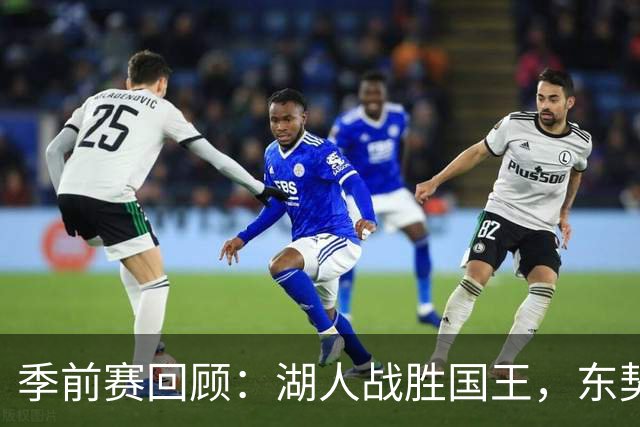 季前赛回顾：湖人战胜国王，东契奇展现进攻魅力