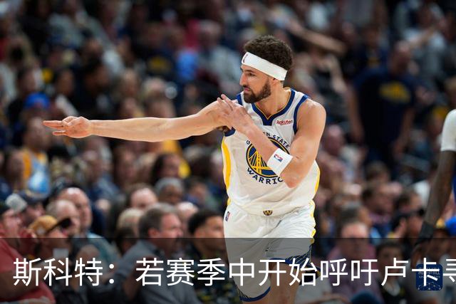 斯科特：若赛季中开始呼吁卢卡寻求援助，那只是在为潜在失利开脱